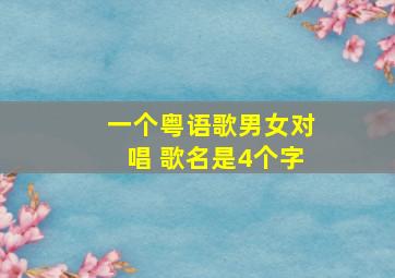 一个粤语歌男女对唱 歌名是4个字